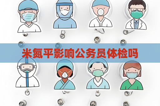 米氮平影响公务员体检吗