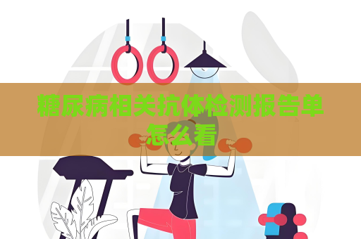 糖尿病相关抗体检测报告单怎么看