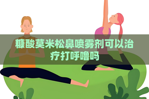 糠酸莫米松鼻喷雾剂可以治疗打呼噜吗