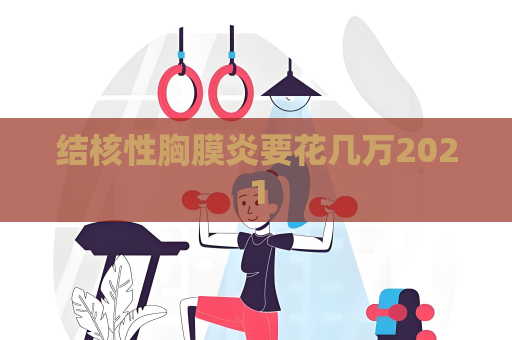 结核性胸膜炎要花几万2021
