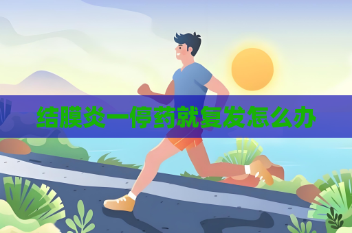 结膜炎一停药就复发怎么办