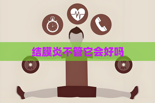 结膜炎不管它会好吗