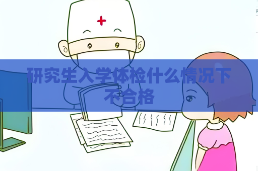 研究生入学体检什么情况下不合格