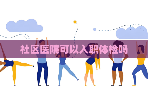 社区医院可以入职体检吗