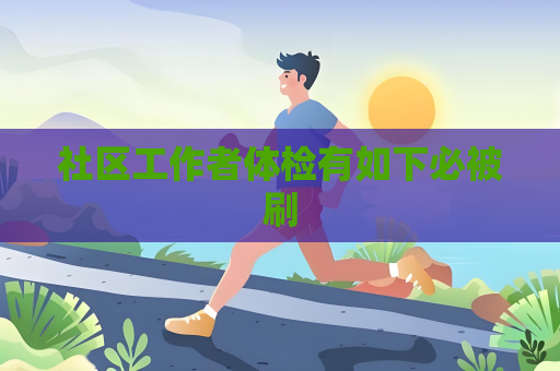 社区工作者体检有如下必被刷