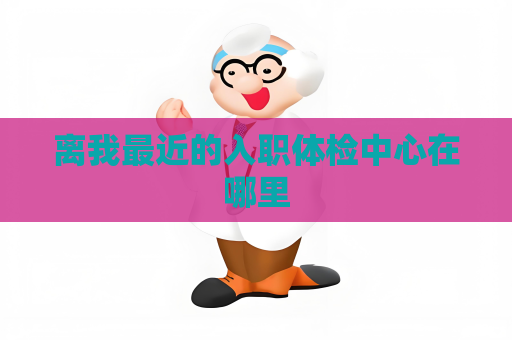 离我最近的入职体检中心在哪里