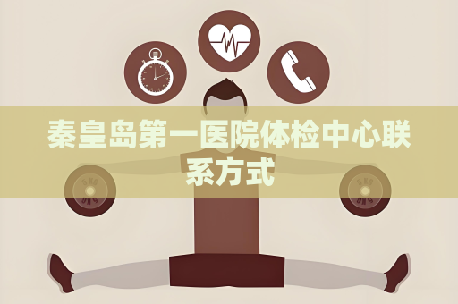 秦皇岛第一医院体检中心联系方式