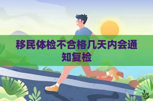 移民体检不合格几天内会通知复检