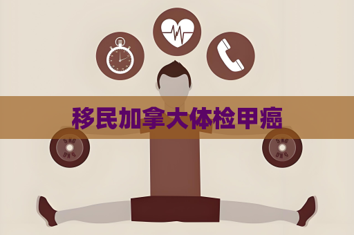 移民加拿大体检甲癌