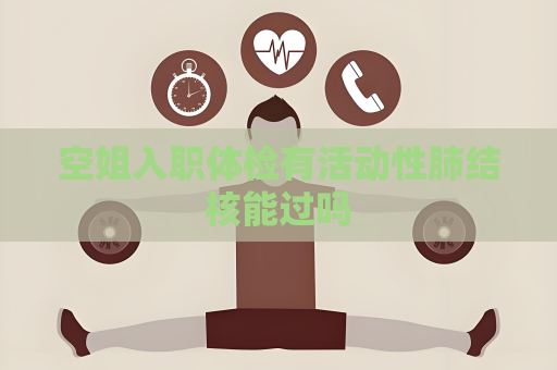 空姐入职体检有活动性肺结核能过吗