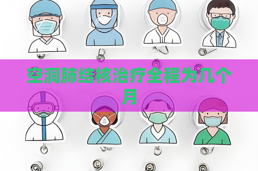 空洞肺结核治疗全程为几个月