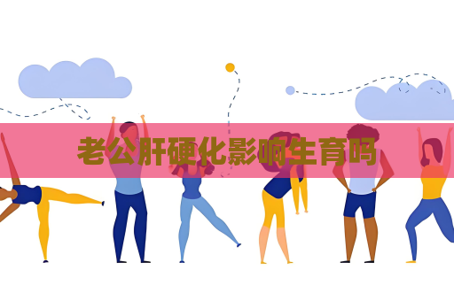 老公肝硬化影响生育吗