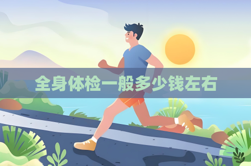 全身体检一般多少钱左右