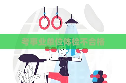 考事业单位体检不合格