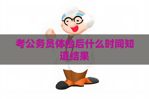 考公务员体检后什么时间知道结果