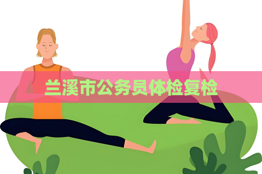 兰溪市公务员体检复检