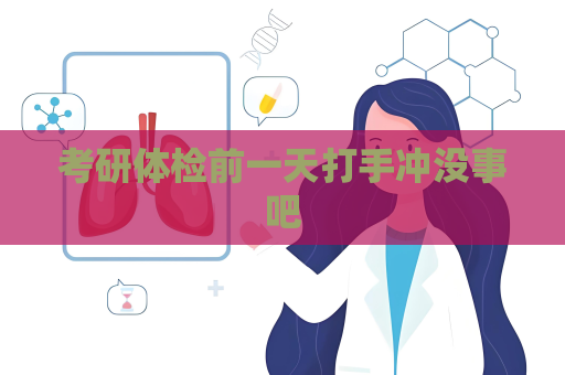 考研体检前一天打手冲没事吧