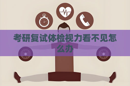 考研复试体检视力看不见怎么办