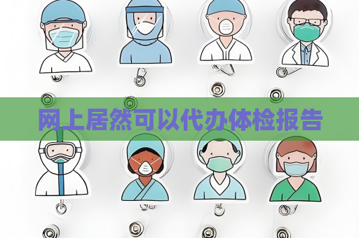 网上居然可以代办体检报告