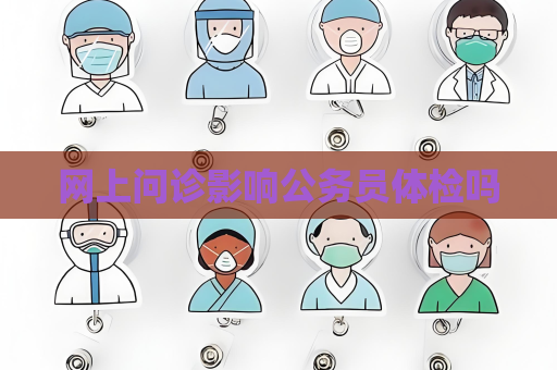 网上问诊影响公务员体检吗