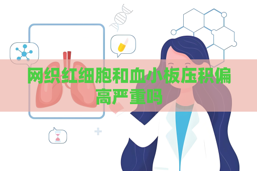 网织红细胞和血小板压积偏高严重吗