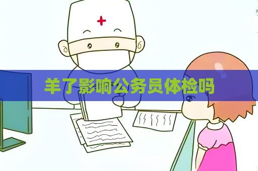 羊了影响公务员体检吗