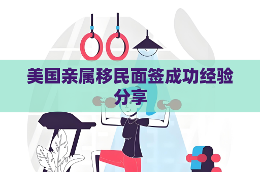 美国亲属移民面签成功经验分享