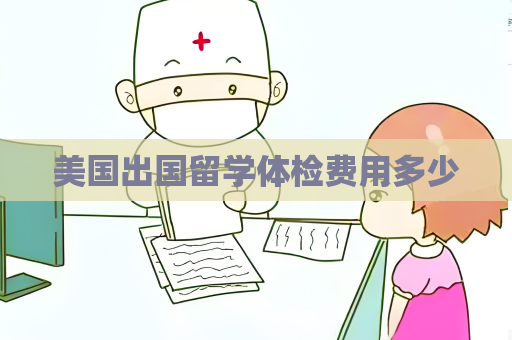 美国出国留学体检费用多少