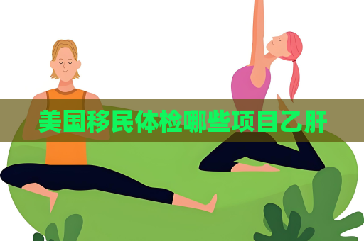 美国移民体检哪些项目乙肝