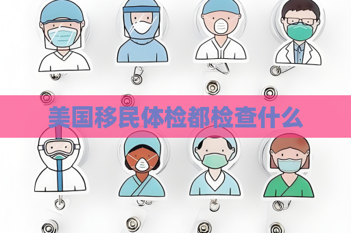 美国移民体检都检查什么