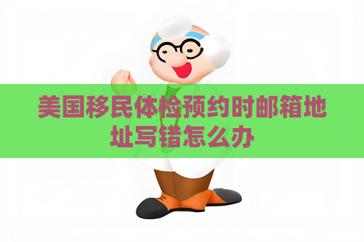 美国移民体检预约时邮箱地址写错怎么办