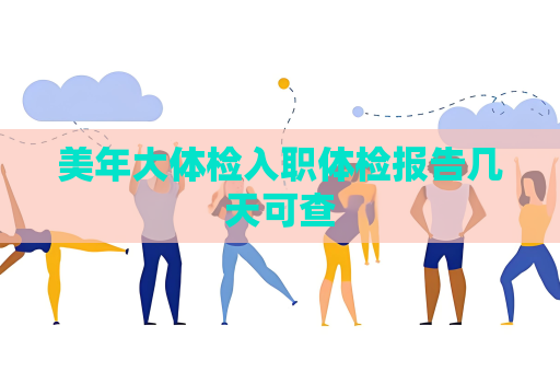 美年大体检入职体检报告几天可查