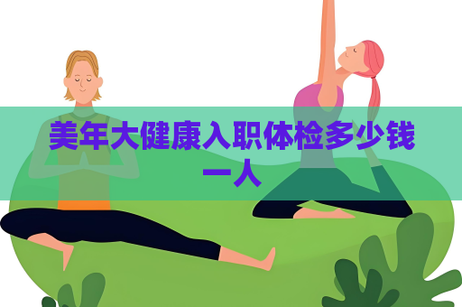 美年大健康入职体检多少钱一人
