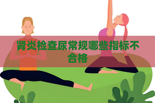 肾炎检查尿常规哪些指标不合格