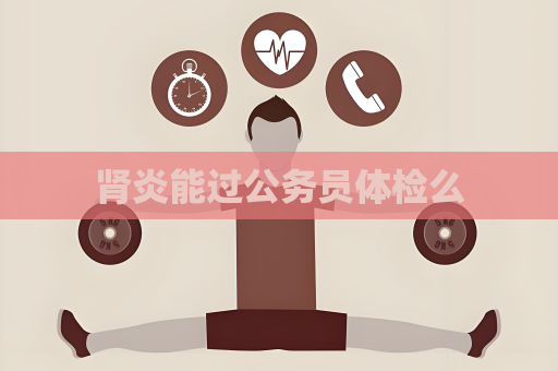 肾炎能过公务员体检么