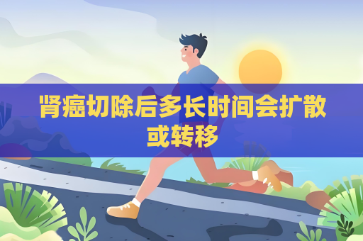 肾癌切除后多长时间会扩散或转移