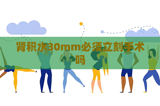 肾积水30mm必须立刻手术吗