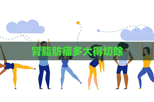 肾脂肪瘤多大得切除