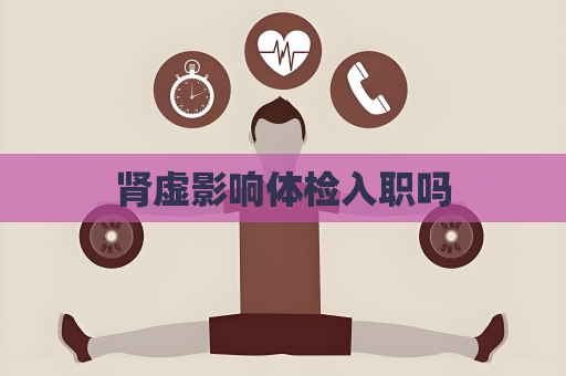 肾虚影响体检入职吗
