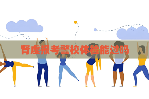 肾虚报考警校体检能过吗