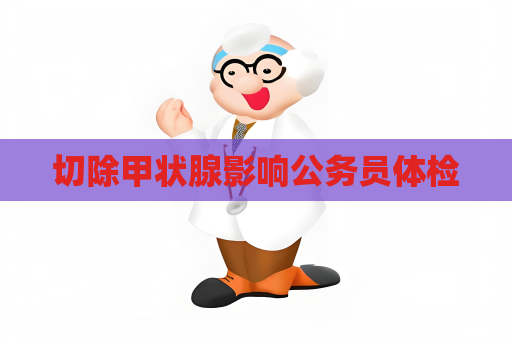 切除甲状腺影响公务员体检