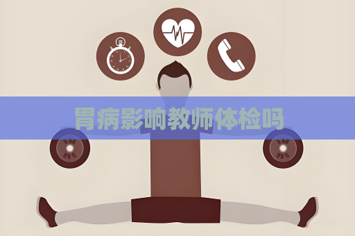 胃病影响教师体检吗