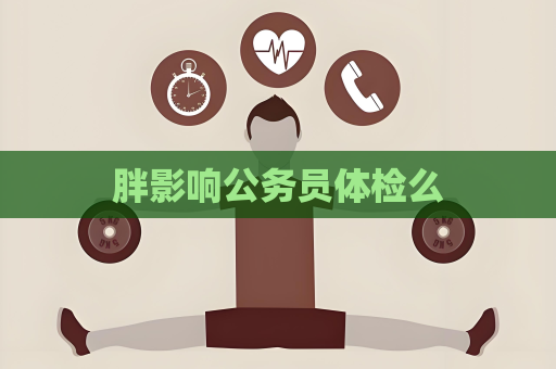 胖影响公务员体检么