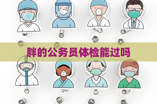 胖的公务员体检能过吗