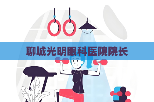 聊城光明眼科医院院长
