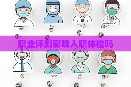 职业评测影响入职体检吗