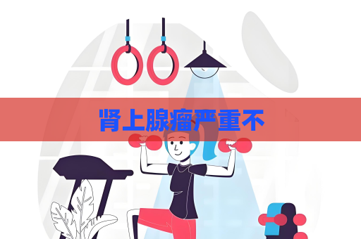 肾上腺瘤严重不