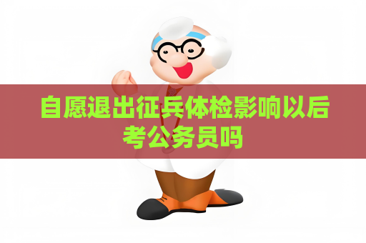 自愿退出征兵体检影响以后考公务员吗