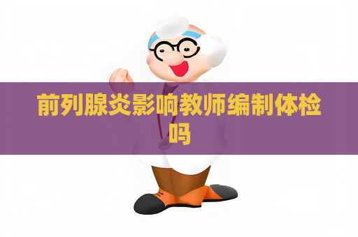 前列腺炎影响教师编制体检吗