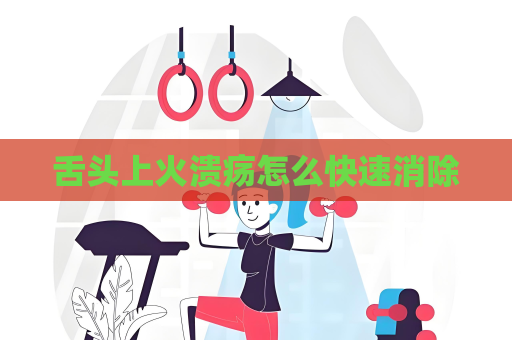 舌头上火溃疡怎么快速消除